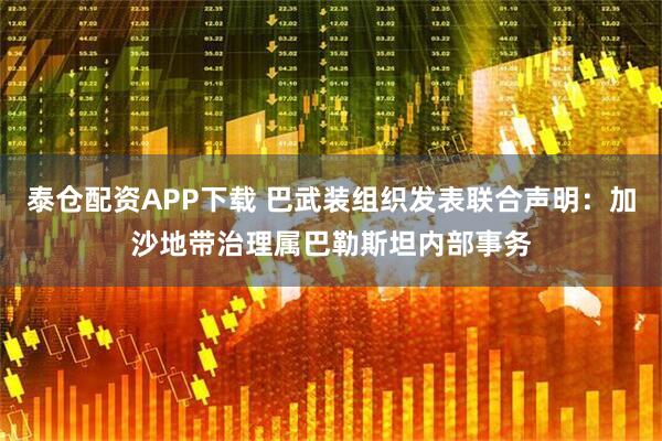 泰仓配资APP下载 巴武装组织发表联合声明：加沙地带治理属巴勒斯坦内部事务