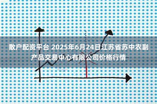 散户配资平台 2025年6月24日江苏省苏中农副产品交易中心有限公司价格行情