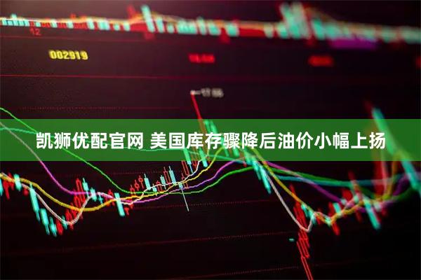凯狮优配官网 美国库存骤降后油价小幅上扬