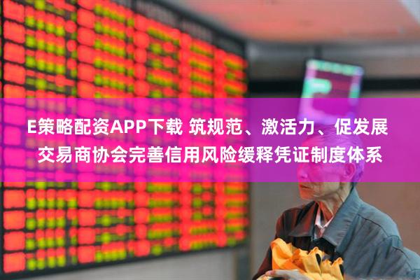 E策略配资APP下载 筑规范、激活力、促发展 交易商协会完善信用风险缓释凭证制度体系