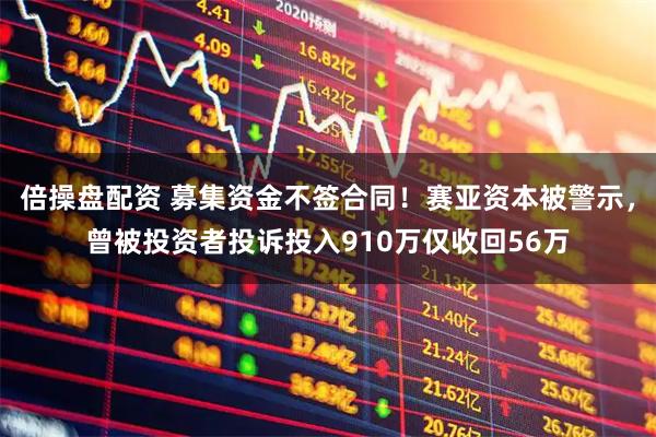 倍操盘配资 募集资金不签合同！赛亚资本被警示，曾被投资者投诉投入910万仅收回56万