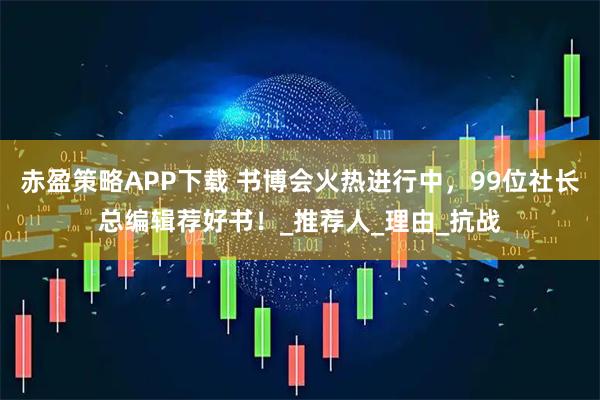 赤盈策略APP下载 书博会火热进行中，99位社长总编辑荐好书！_推荐人_理由_抗战
