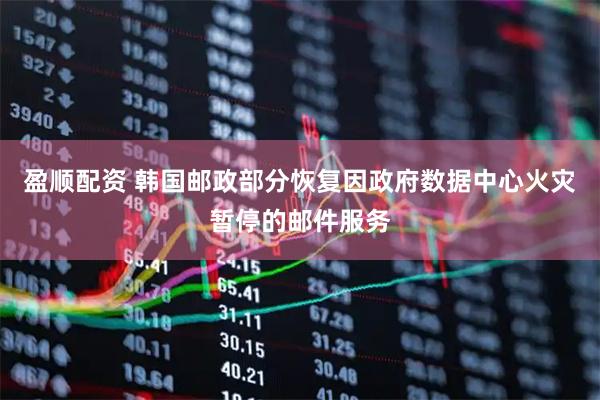 盈顺配资 韩国邮政部分恢复因政府数据中心火灾暂停的邮件服务