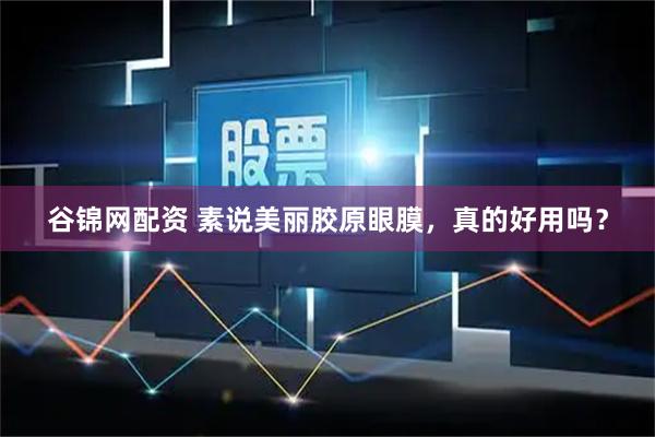 谷锦网配资 素说美丽胶原眼膜，真的好用吗？