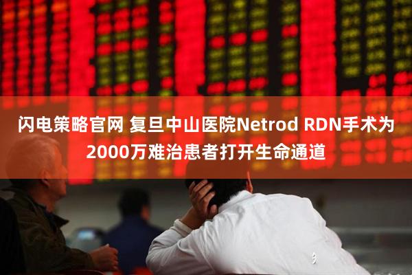 闪电策略官网 复旦中山医院Netrod RDN手术为2000万难治患者打开生命通道