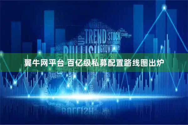 翼牛网平台 百亿级私募配置路线图出炉