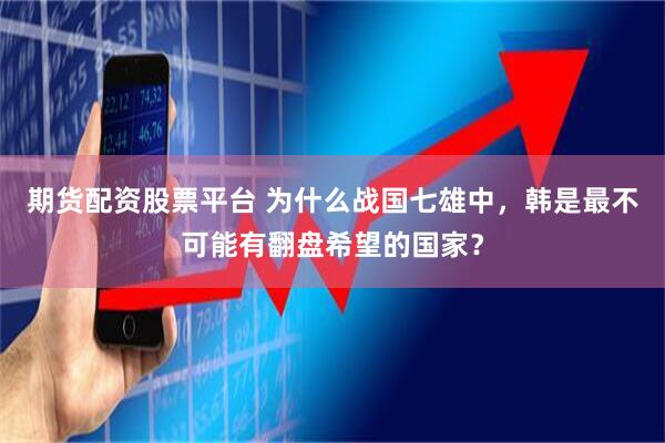期货配资股票平台 为什么战国七雄中，韩是最不可能有翻盘希望的国家？