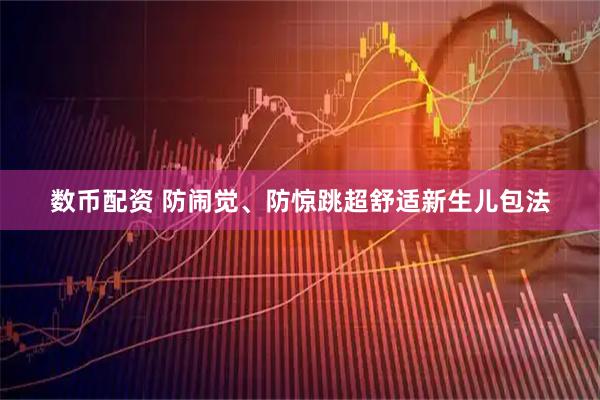 数币配资 防闹觉、防惊跳超舒适新生儿包法