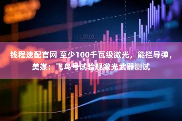 钱程速配官网 至少100千瓦级激光，能拦导弹，美媒：飞鸟号试验舰激光武器测试