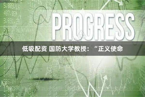 低吸配资 国防大学教授：“正义使命
