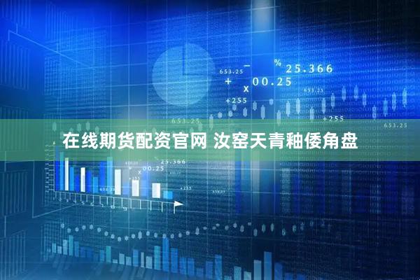 在线期货配资官网 汝窑天青釉倭角盘