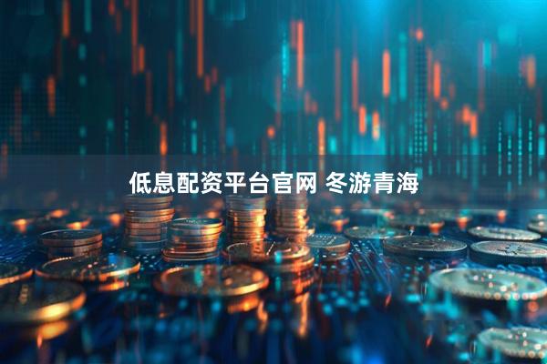 低息配资平台官网 冬游青海