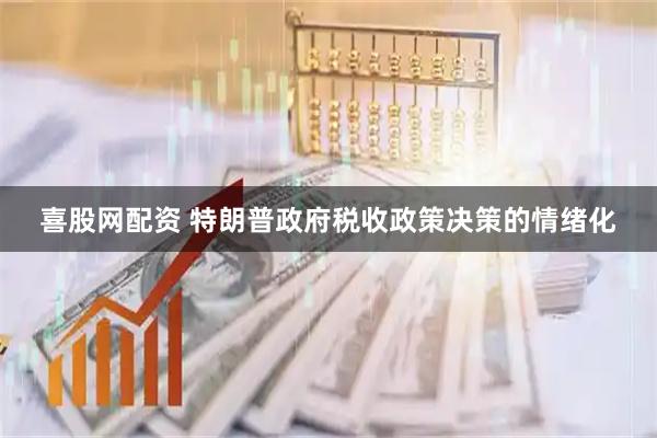 喜股网配资 特朗普政府税收政策决策的情绪化