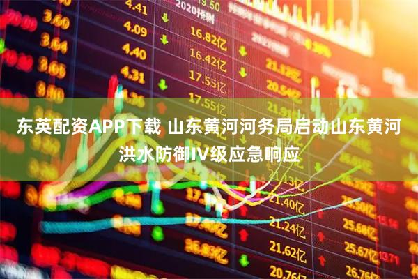 东英配资APP下载 山东黄河河务局启动山东黄河洪水防御IV级应急响应