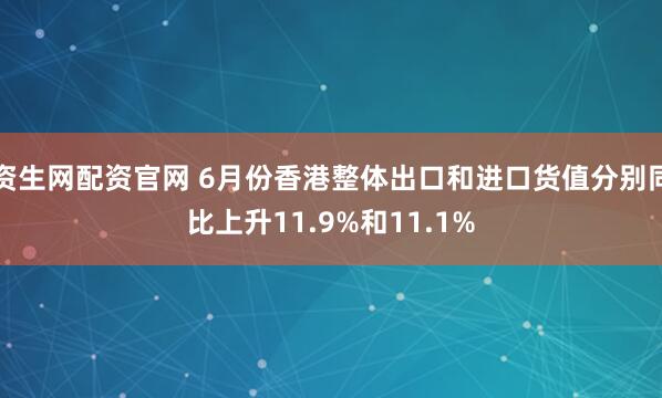 资生网配资官网 6月份香港整体出口和进口货值分别同比上升11.9%和11.1%