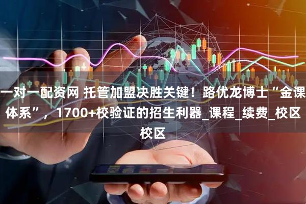 一对一配资网 托管加盟决胜关键！路优龙博士“金课体系”，1700+校验证的招生利器_课程_续费_校区