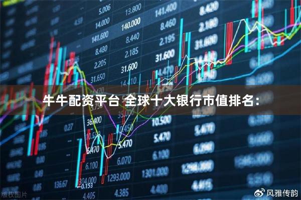 牛牛配资平台 全球十大银行市值排名：