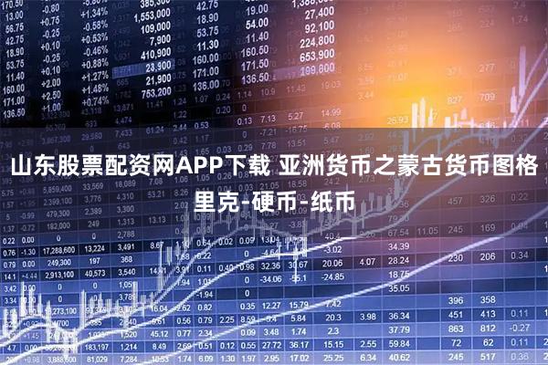 山东股票配资网APP下载 亚洲货币之蒙古货币图格里克-硬币-纸币