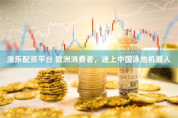 涨乐配资平台 欧洲消费者，迷上中国泳池机器人