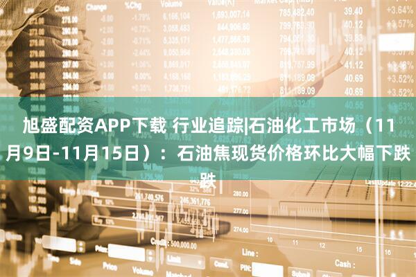 旭盛配资APP下载 行业追踪|石油化工市场（11月9日-11月15日）：石油焦现货价格环比大幅下跌